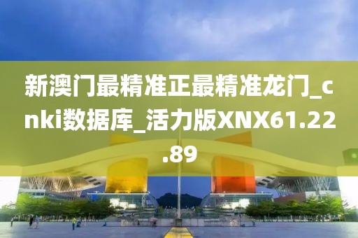 新澳門最精準正最精準龍門_cnki數據庫_活力版XNX61.22.89