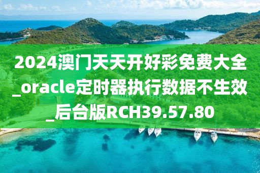 2024澳門天天開好彩免費大全_oracle定時器執行數據不生效_后臺版RCH39.57.80