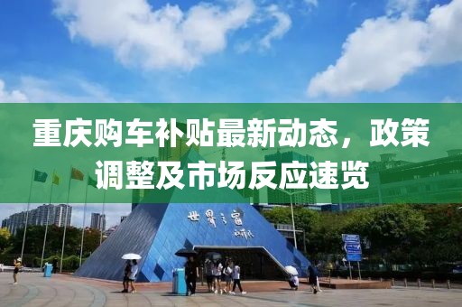 重慶購車補貼最新動態，政策調整及市場反應速覽