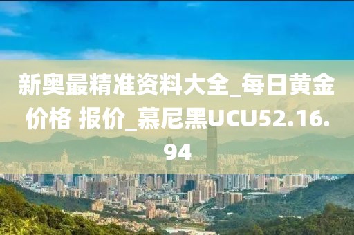 新奧最精準資料大全_每日黃金價格 報價_慕尼黑UCU52.16.94