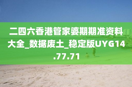 二四六香港管家婆期期準資料大全_數據廢土_穩定版UYG14.77.71