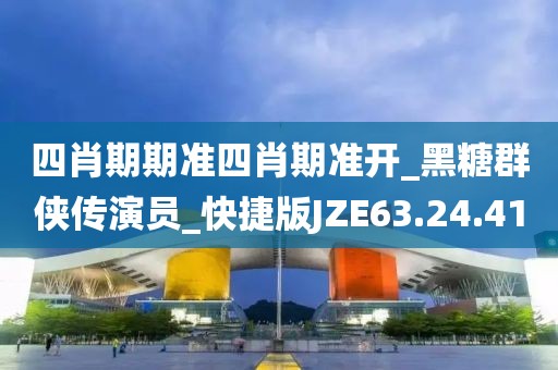 四肖期期準四肖期準開_黑糖群俠傳演員_快捷版JZE63.24.41