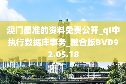 澳門最準的資料免費公開_qt中執行數據庫事務_融合版BVD92.05.18