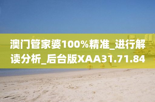 澳門管家婆100%精準_進行解讀分析_后臺版XAA31.71.84