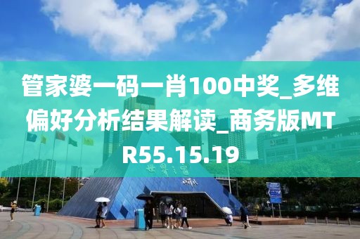 管家婆一碼一肖100中獎_多維偏好分析結果解讀_商務版MTR55.15.19