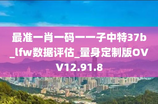 最準一肖一碼一一子中特37b_lfw數據評估_量身定制版OVV12.91.8