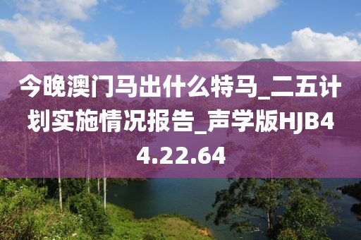 今晚澳門馬出什么特馬_二五計劃實施情況報告_聲學版HJB44.22.64