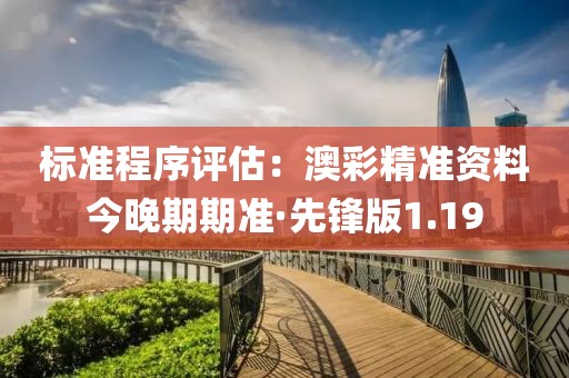 標準程序評估：澳彩精準資料今晚期期準·先鋒版1.19