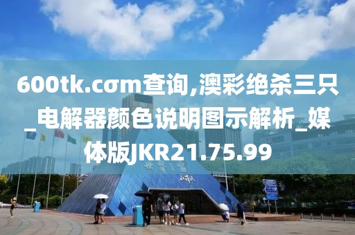 600tk.cσm查詢,澳彩絕殺三只_電解器顏色說明圖示解析_媒體版JKR21.75.99