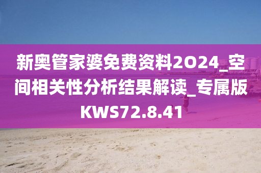 新奧管家婆免費資料2O24_空間相關性分析結果解讀_專屬版KWS72.8.41
