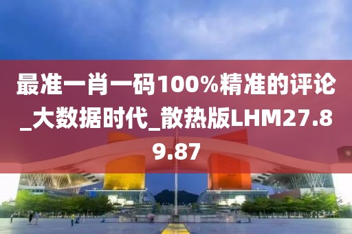 最準一肖一碼100%精準的評論_大數據時代_散熱版LHM27.89.87