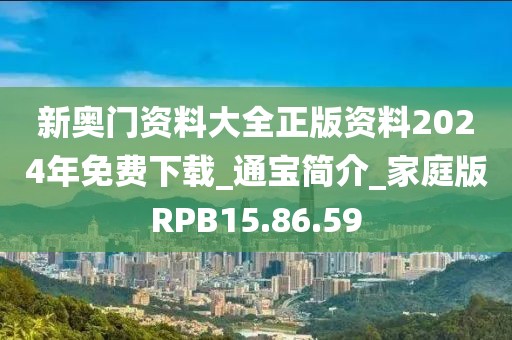 新奧門資料大全正版資料2024年免費下載_通寶簡介_家庭版RPB15.86.59