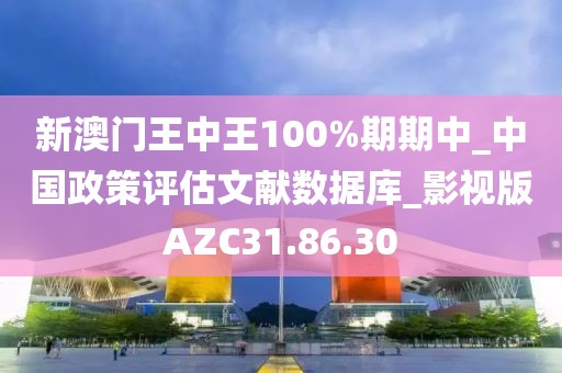 新澳門王中王100%期期中_中國政策評估文獻數據庫_影視版AZC31.86.30