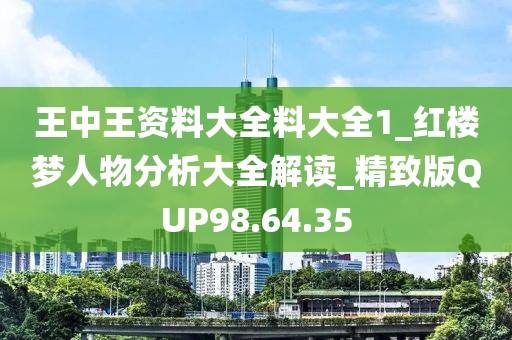 王中王資料大全料大全1_紅樓夢人物分析大全解讀_精致版QUP98.64.35