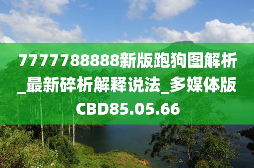 7777788888新版跑狗圖解析_最新碎析解釋說法_多媒體版CBD85.05.66
