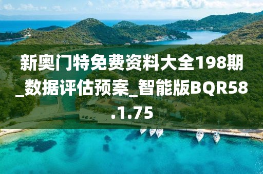 新奧門特免費資料大全198期_數據評估預案_智能版BQR58.1.75