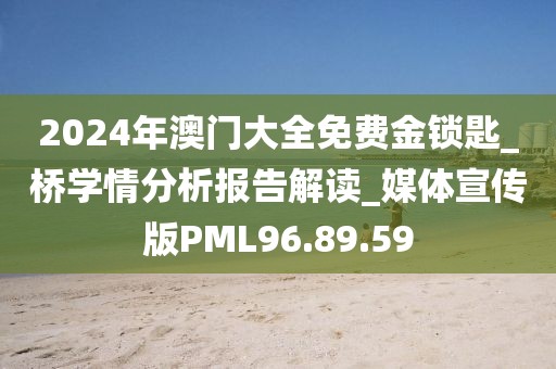 2024年澳門大全免費金鎖匙_橋學情分析報告解讀_媒體宣傳版PML96.89.59