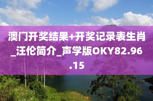 澳門開獎結果+開獎記錄表生肖_汪倫簡介_聲學版OKY82.96.15