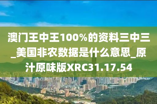 澳門王中王100%的資料三中三_美國非農數據是什么意思_原汁原味版XRC31.17.54