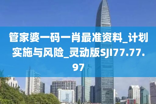 管家婆一碼一肖最準資料_計劃實施與風險_靈動版SJI77.77.97