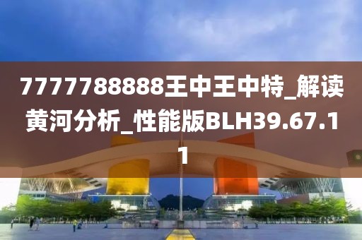 7777788888王中王中特_解讀黃河分析_性能版BLH39.67.11