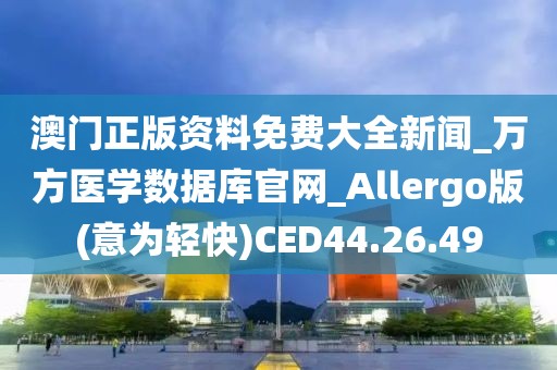 澳門正版資料免費大全新聞_萬方醫學數據庫官網_Allergo版(意為輕快)CED44.26.49