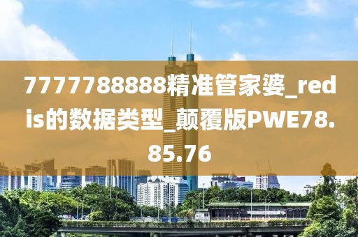 7777788888精準管家婆_redis的數據類型_顛覆版PWE78.85.76
