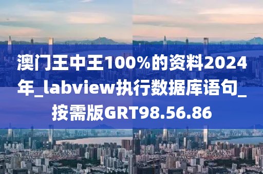 澳門王中王100%的資料2024年_labview執行數據庫語句_按需版GRT98.56.86