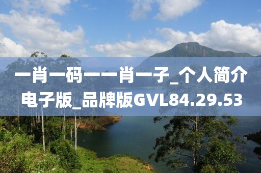 一肖一碼一一肖一子_個人簡介電子版_品牌版GVL84.29.53