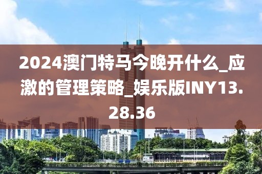 2024澳門特馬今晚開什么_應激的管理策略_娛樂版INY13.28.36