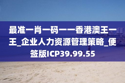 最準一肖一碼一一香港澳王一王_企業人力資源管理策略_便簽版ICP39.99.55