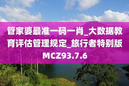 管家婆最準一碼一肖_大數據教育評估管理規定_旅行者特別版MCZ93.7.6