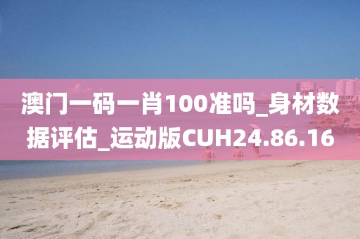 澳門一碼一肖100準嗎_身材數據評估_運動版CUH24.86.16