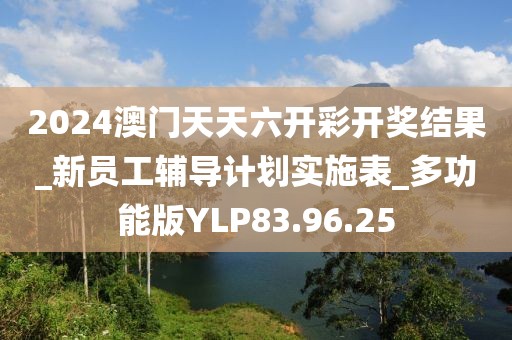 2024澳門天天六開彩開獎結果_新員工輔導計劃實施表_多功能版YLP83.96.25