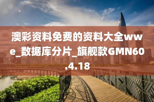 澳彩資料免費的資料大全wwe_數據庫分片_旗艦款GMN60.4.18