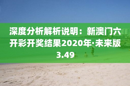 深度分析解析說明：新澳門六開彩開獎結果2020年·未來版3.49