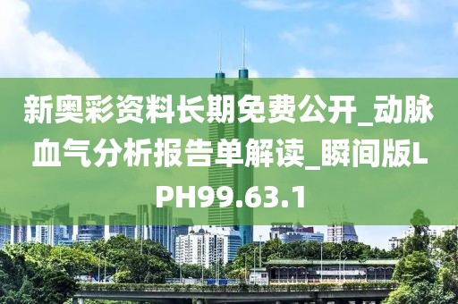 新奧彩資料長期免費公開_動脈血氣分析報告單解讀_瞬間版LPH99.63.1