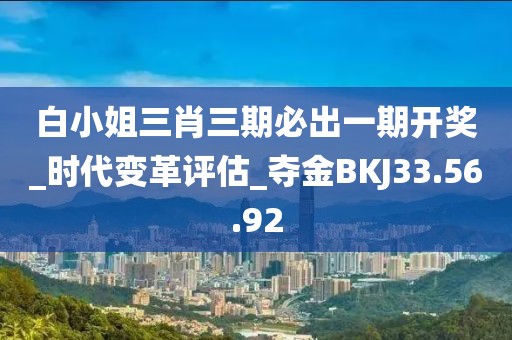 白小姐三肖三期必出一期開獎_時代變革評估_奪金BKJ33.56.92
