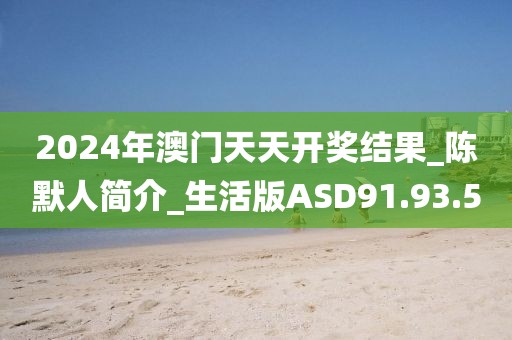 2024年澳門天天開獎結果_陳默人簡介_生活版ASD91.93.5