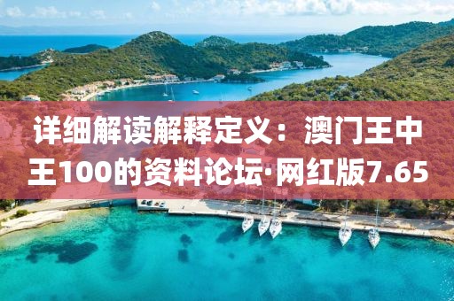 詳細解讀解釋定義：澳門王中王100的資料論壇·網紅版7.65