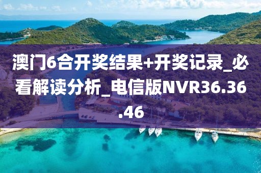 澳門6合開獎結果+開獎記錄_必看解讀分析_電信版NVR36.36.46