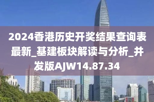 2024香港歷史開獎結果查詢表最新_基建板塊解讀與分析_并發版AJW14.87.34