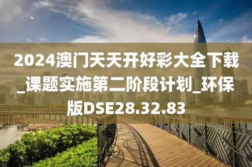 2024澳門天天開好彩大全下載_課題實施第二階段計劃_環保版DSE28.32.83