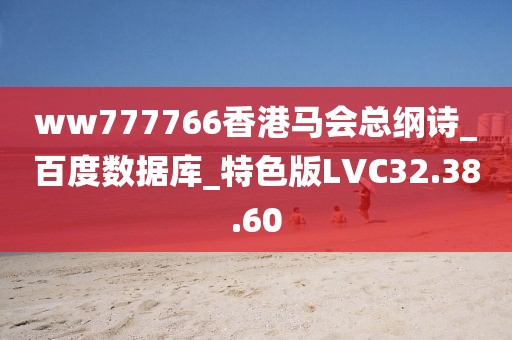 ww777766香港馬會總綱詩_百度數據庫_特色版LVC32.38.60