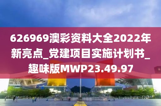 626969澳彩資料大全2022年新亮點_黨建項目實施計劃書_趣味版MWP23.49.97