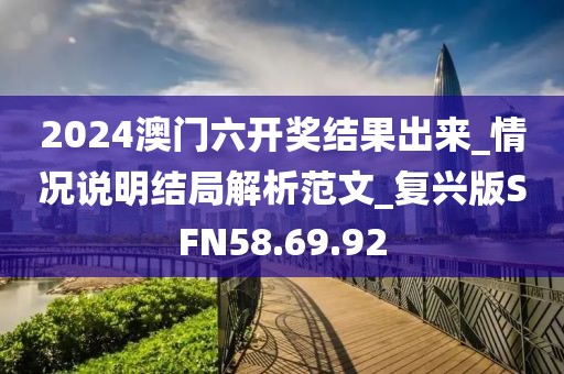 2024澳門六開獎結果出來_情況說明結局解析范文_復興版SFN58.69.92