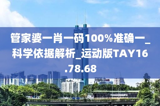 管家婆一肖一碼100%準確一_科學依據解析_運動版TAY16.78.68