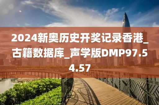 2024新奧歷史開獎記錄香港_古籍數據庫_聲學版DMP97.54.57