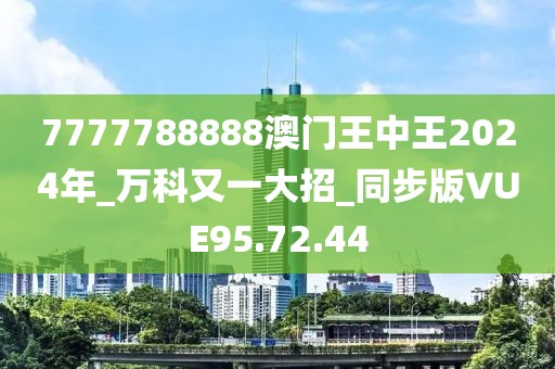 7777788888澳門王中王2024年_萬科又一大招_同步版VUE95.72.44