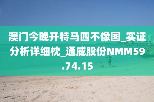 澳門今晚開特馬四不像圖_實證分析詳細枕_通威股份NMM59.74.15